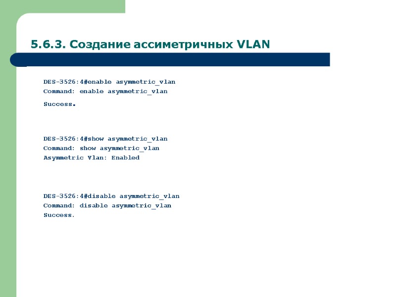 5.6.3. Создание ассиметричных VLAN DES-3526:4#enable asymmetric_vlan Command: enable asymmetric_vlan Success.   DES-3526:4#show asymmetric_vlan